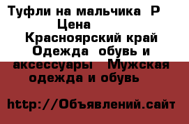 Туфли на мальчика. Р. 40 › Цена ­ 1 000 - Красноярский край Одежда, обувь и аксессуары » Мужская одежда и обувь   